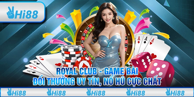 Royal Club Game bài đổi thưởng uy tín, nổ hũ cực chất