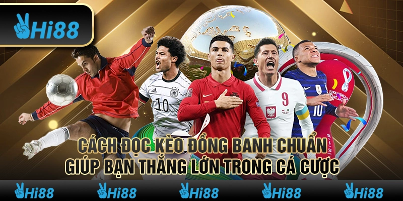 Cách đọc kèo đồng banh chuẩn – Giúp bạn thắng lớn trong cá cược