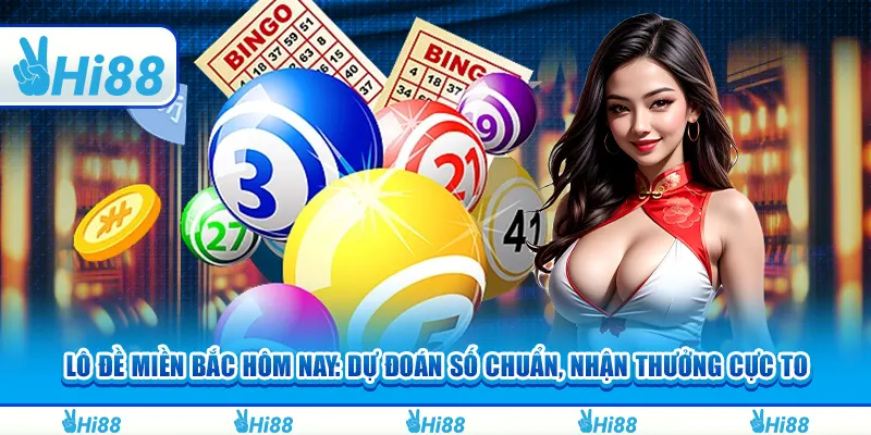 Lô đề miền Bắc hôm nay: Dự đoán số chuẩn, nhận thưởng cực to