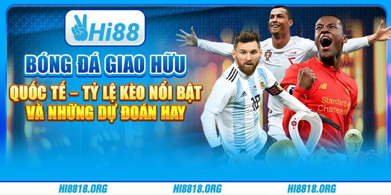Bóng Đá Giao Hữu Quốc Tế – Tỷ Lệ Kèo Nổi Bật Và Những Dự Đoán Hay