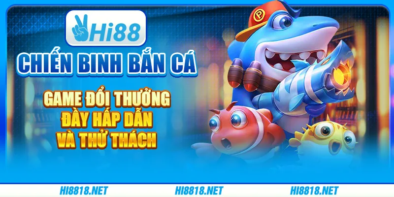 Chiến binh bắn cá – game đổi thưởng đầy hấp dẫn và thử thách