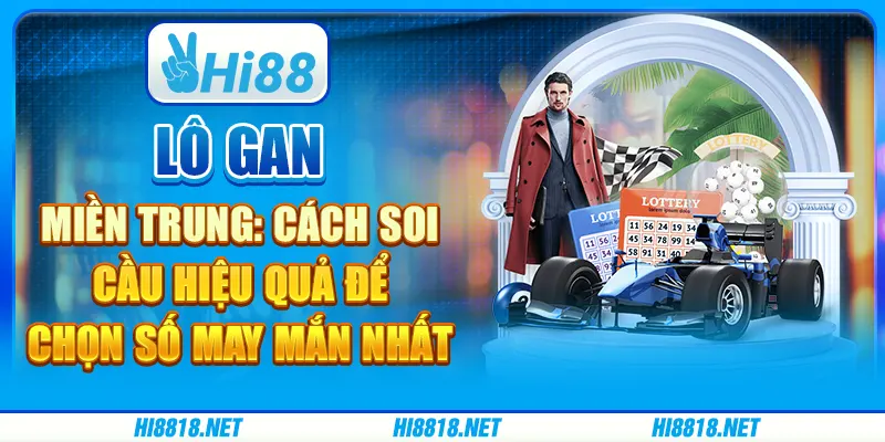 Lô gan miền Trung: cách soi cầu hiệu quả để chọn số may mắn nhất
