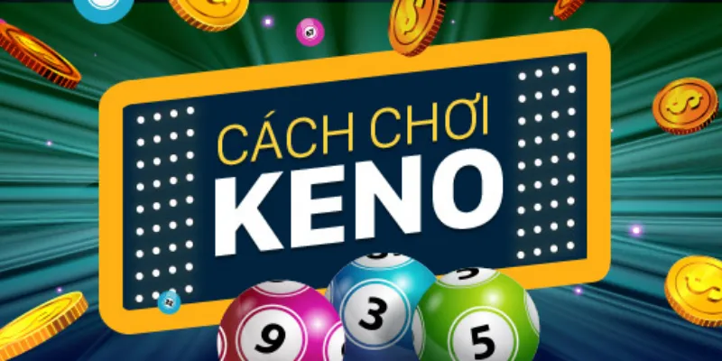 Quy tắc chơi Keno cơ bản dễ hiểu cho tân thủ